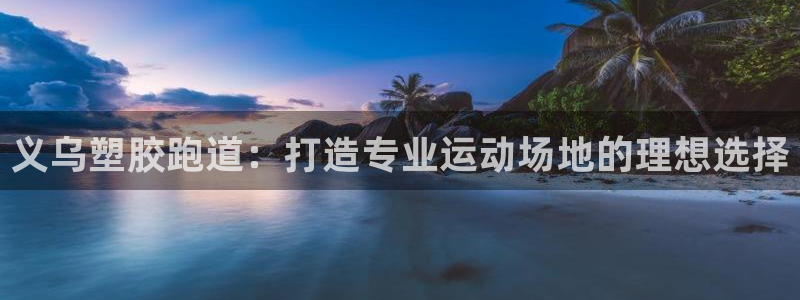 谈球吧算违法行为吗：义乌塑胶跑道：打造专业运动场地的理想选择