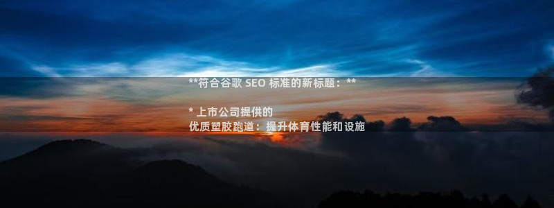 谈球吧是黑台子吗是真的吗：**符合谷歌 SEO 标准的新标题：**

* 上市公司提供的
优质塑胶跑道：提升体育性能和设施