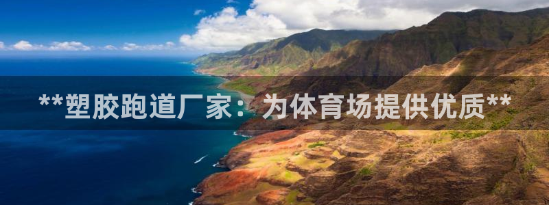 谈球吧官网入口：**塑胶跑道厂家：为体育场提供优质**