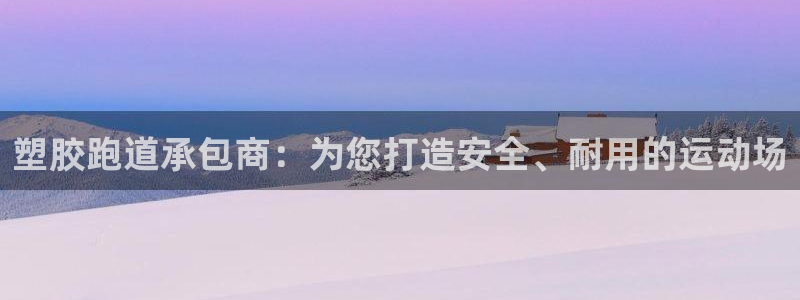 谈球吧账号有人收吗：塑胶跑道承包商：为您打造安全、耐用的运动场