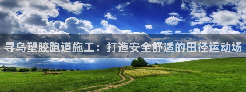 谈球吧官网入口：寻乌塑胶跑道施工：打造安全舒适的田径运动场