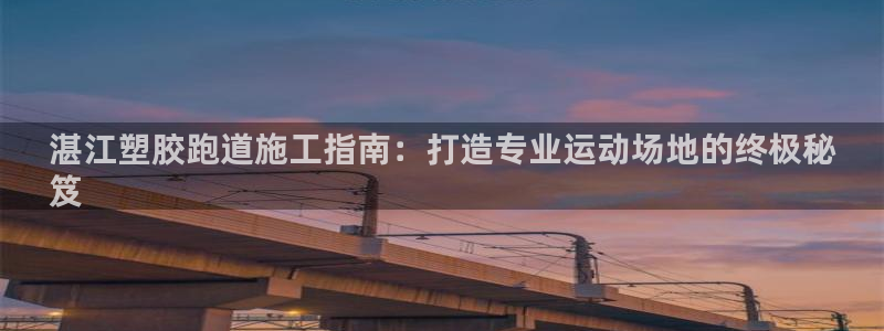 谈球吧网站：湛江塑胶跑道施工指南：打造专业运动场地的终极秘
笈