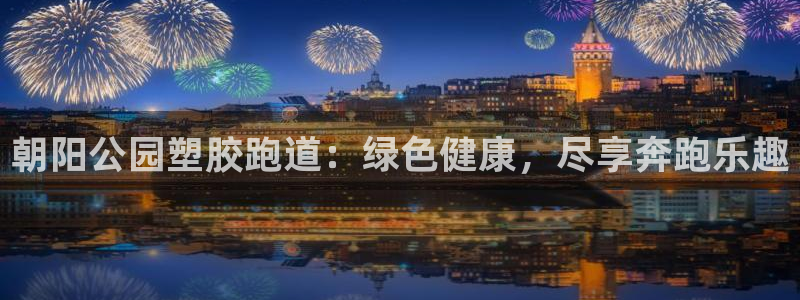 谈球吧是黑台子吗还是白台子好：朝阳公园塑胶跑道：绿色健康，尽享奔跑乐趣