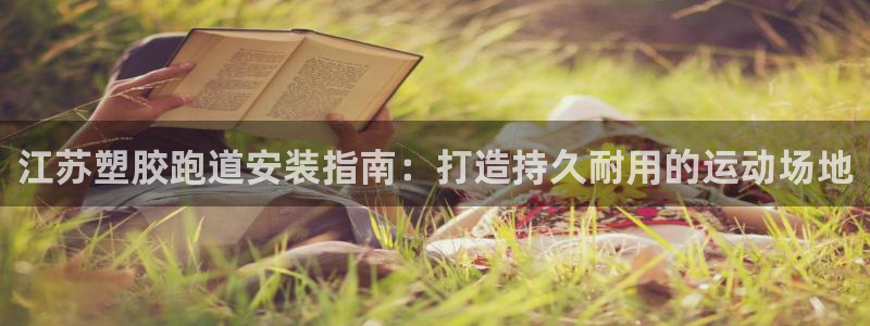 谈球吧体育赛事：江苏塑胶跑道安装指南：打造持久耐用的运动场地