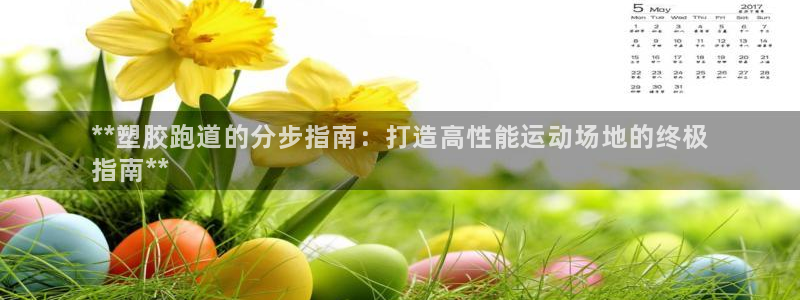 谈球吧平台app下载网址是多少：**塑胶跑道的分步指南：打造高性能运动场地的终极
指南**