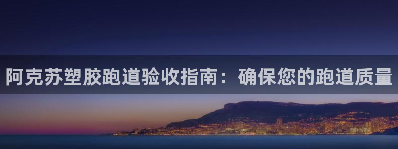 谈球吧平台：阿克苏塑胶跑道验收指南：确保您的跑道质量