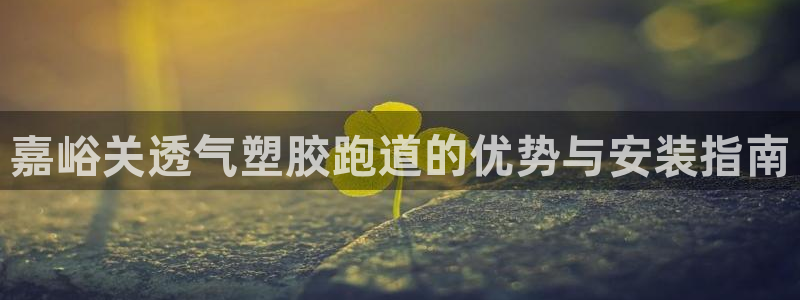 谈球吧属于哪个：嘉峪关透气塑胶跑道的优势与安装指南