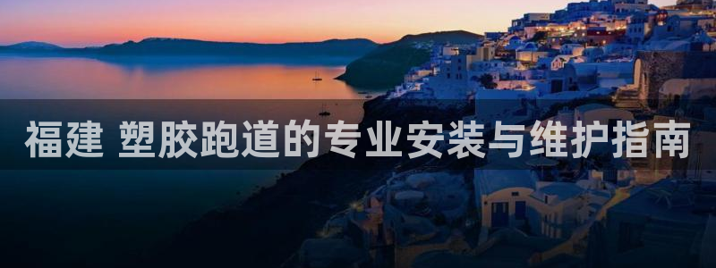谈球吧的聊天软件下载：福建 塑胶跑道的专业安装与维护指南