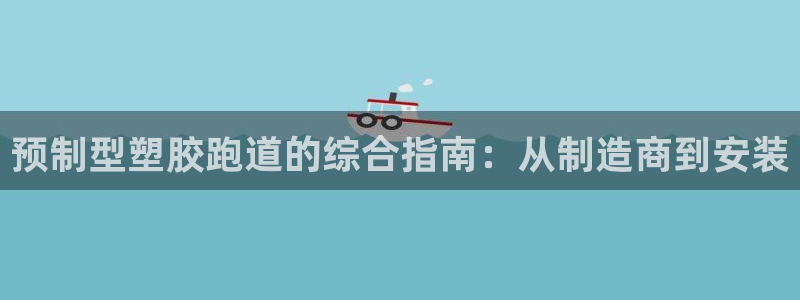 谈球吧体育app下载：预制型塑胶跑道的综合指南：从制造商到安装