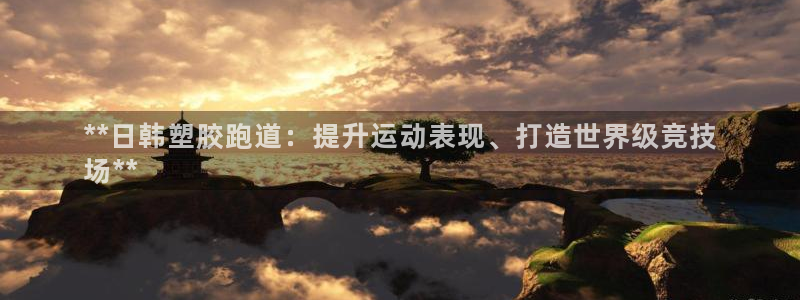 谈球吧在线登录：**日韩塑胶跑道：提升运动表现、打造世界级竞技
场**
