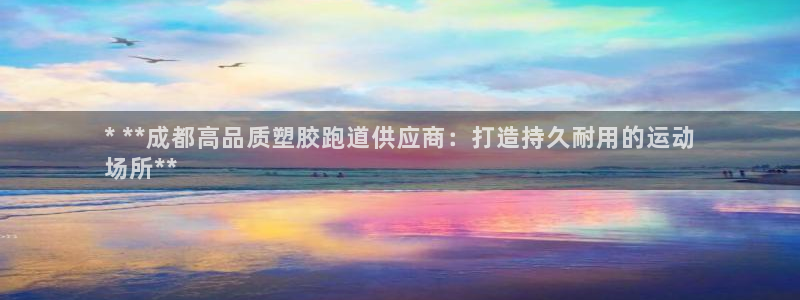 谈球吧怎么充值：* **成都高品质塑胶跑道供应商：打造持久耐用的运动
场所**