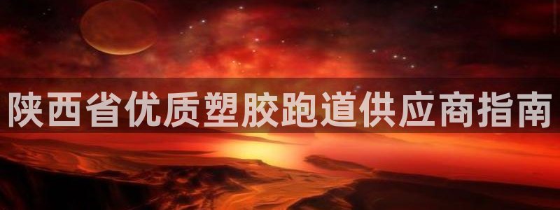 谈球吧的聊天软件是什么：陕西省优质塑胶跑道供应商指南