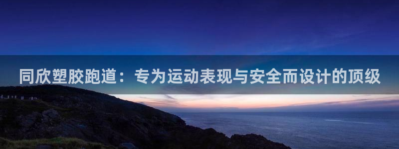 谈球吧论坛：同欣塑胶跑道：专为运动表现与安全而设计的顶级
