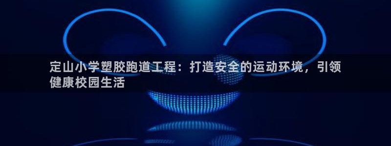 谈球吧平台正规吗可靠吗安全吗：定山小学塑胶跑道工程：打造安全的运动环境，引领
健康校园生活
