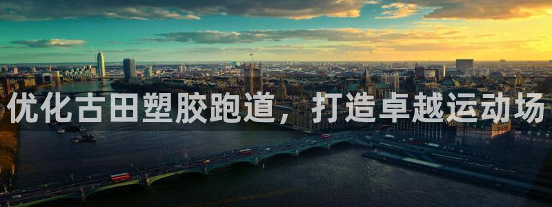 谈球吧是黑台子吗知乎小说：优化古田塑胶跑道，打造卓越运动场