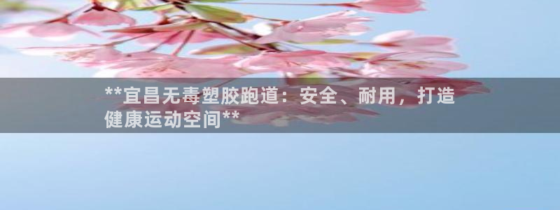 谈球吧网页版：**宜昌无毒塑胶跑道：安全、耐用，打造
健康运动空间**