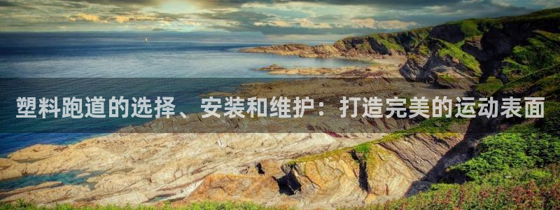 谈球吧官网在线入口免费观看视频：塑料跑道的选择、安装和维护：打造完美的运动表面