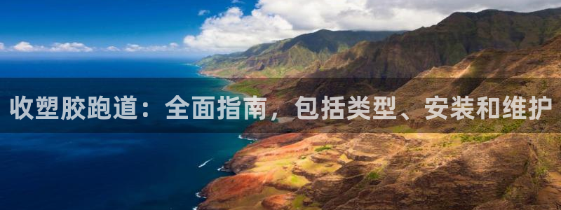 谈球吧体育app下载官网安卓：收塑胶跑道：全面指南，包括类型、安装和维护