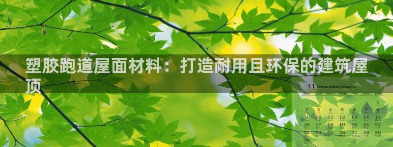 谈球吧体育首页综合登陆：塑胶跑道屋面材料：打造耐用且环保的建筑屋
顶