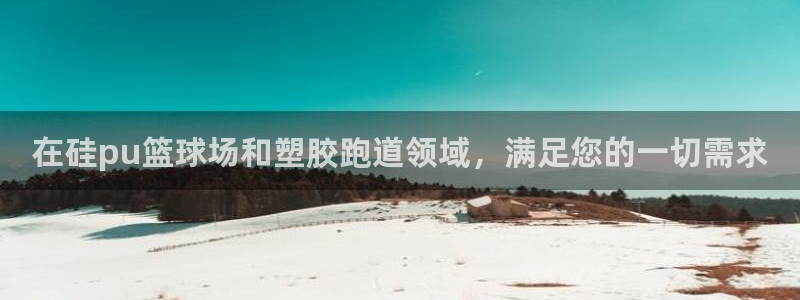 谈球吧不出款：在硅pu篮球场和塑胶跑道领域，满足您的一切需求
