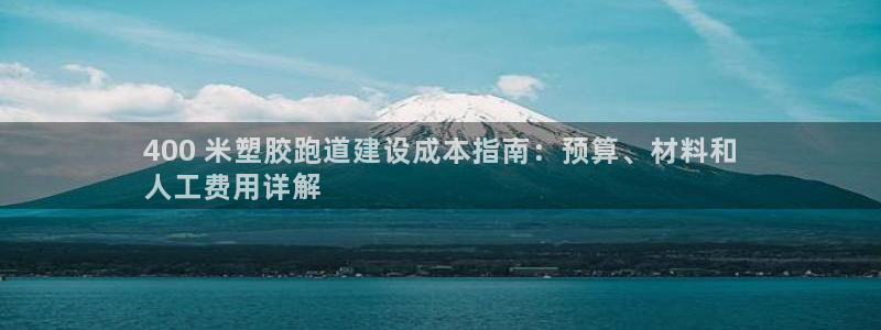 谈球吧：400 米塑胶跑道建设成本指南：预算、材料和
人工费用详解
