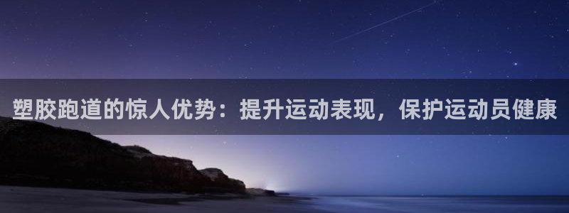 谈球吧登录网：塑胶跑道的惊人优势：提升运动表现，保护运动员健康