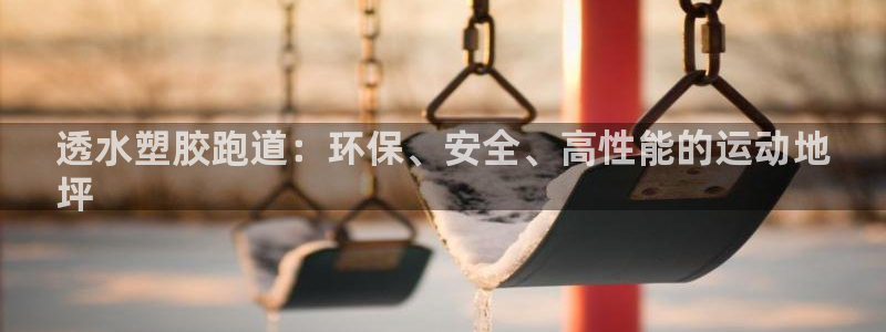 谈球吧算违法行为吗知乎：透水塑胶跑道：环保、安全、高性能的运动地
坪