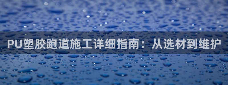 谈球吧出款：PU塑胶跑道施工详细指南：从选材到维护