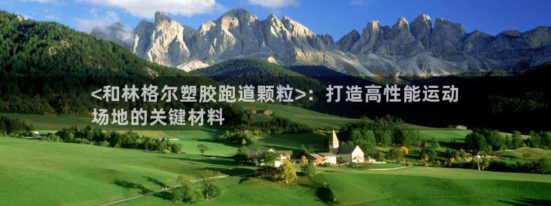 谈球吧可靠吗：<和林格尔塑胶跑道颗粒>：打造高性能运动
场地的关键材料