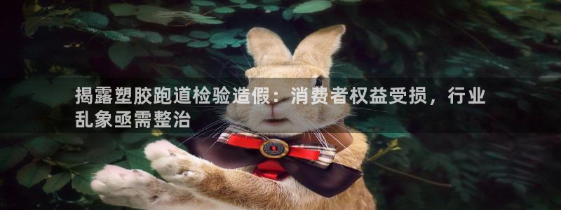 谈球吧是黑台子吗知乎小说：揭露塑胶跑道检验造假：消费者权益受损，行业
乱象亟需整治