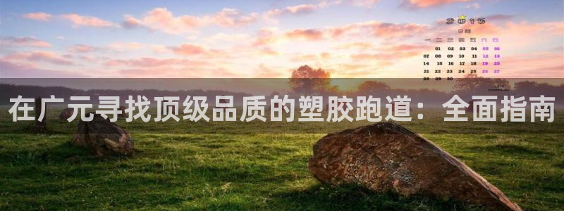 谈球吧体育赛事：在广元寻找顶级品质的塑胶跑道：全面指南