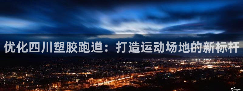 tqb谈球吧：优化四川塑胶跑道：打造运动场地的新标杆