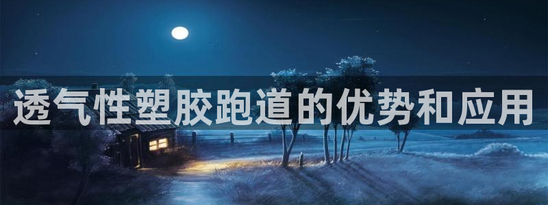 谈球吧买球靠谱吗：透气性塑胶跑道的优势和应用