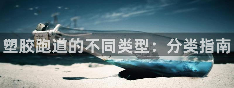 tqb谈球吧：塑胶跑道的不同类型：分类指南