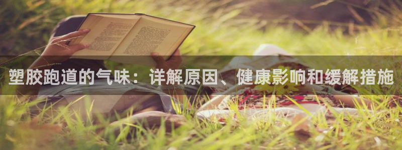 谈球吧网页登录：塑胶跑道的气味：详解原因、健康影响和缓解措施