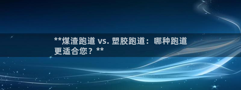 谈球吧体育赛事入口：**煤渣跑道 vs. 塑胶跑道：哪种跑道
更适合您？**