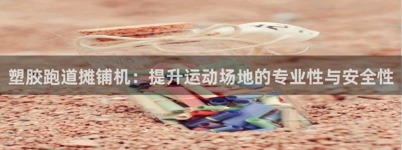 谈球吧怎么充值：塑胶跑道摊铺机：提升运动场地的专业性与安全性