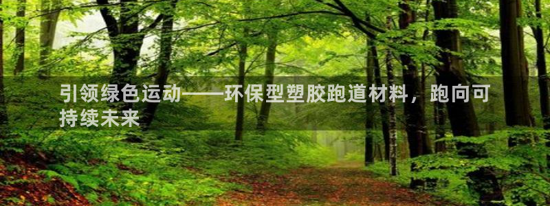 谈球吧中国：引领绿色运动——环保型塑胶跑道材料，跑向可
持续未来