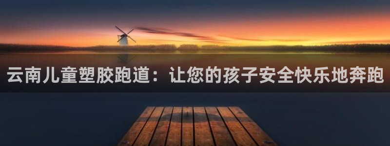 谈球吧平台app：云南儿童塑胶跑道：让您的孩子安全快乐地奔跑
