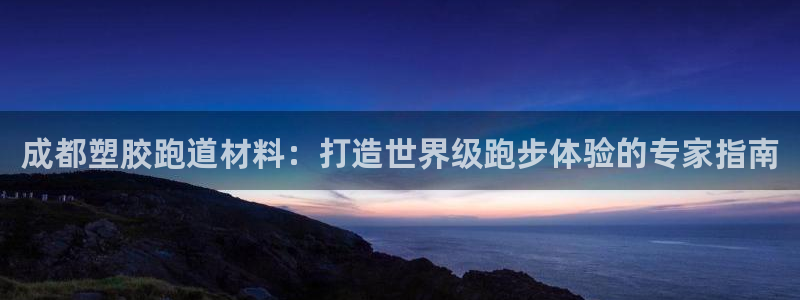 谈球吧官网入口：成都塑胶跑道材料：打造世界级跑步体验的专家指南