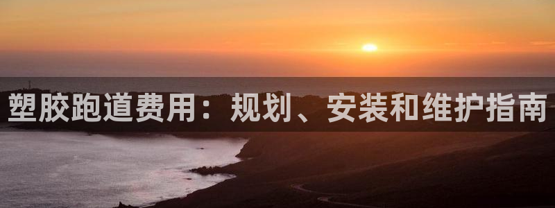 谈球吧体育app下载官网苹果手机：塑胶跑道费用：规划、安装和维护指南