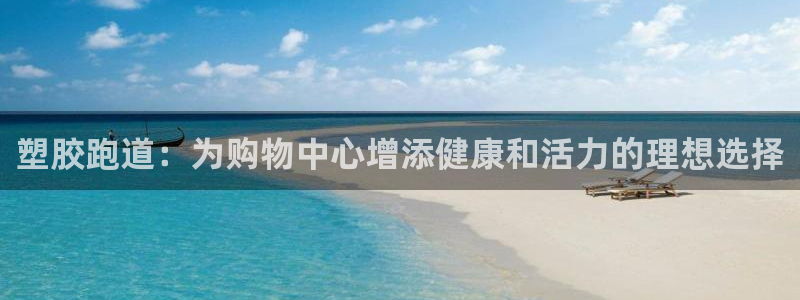 谈球吧体育app下载中心官方网站：塑胶跑道：为购物中心增添健康和活力的理想选择