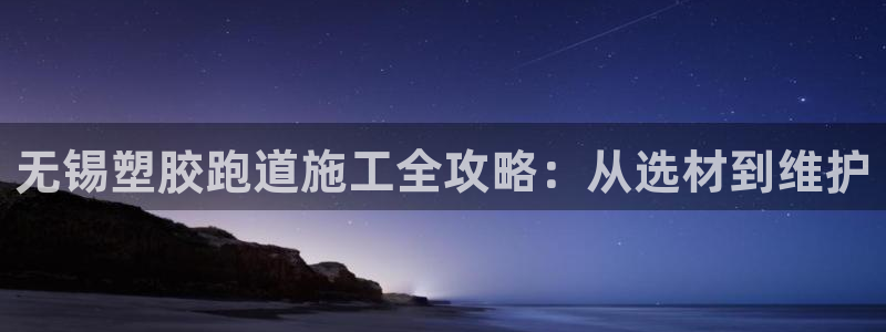 谈球吧app赛事分析报告：无锡塑胶跑道施工全攻略：从选材到维护