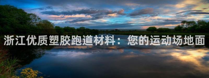 谈球吧平台正规吗可信吗安全吗：浙江优质塑胶跑道材料：您的运动场地面