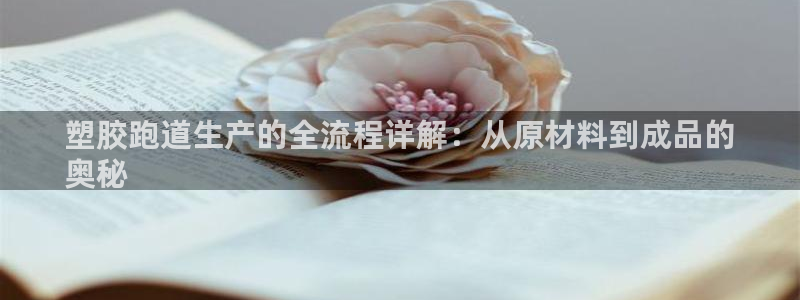 谈球吧首充金额截图：塑胶跑道生产的全流程详解：从原材料到成品的
奥秘