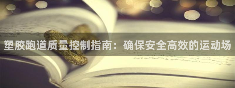 谈球吧app赛事分析在哪里看：塑胶跑道质量控制指南：确保安全高效的运动场