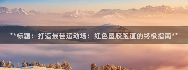 谈球吧平台正规吗可靠吗：**标题：打造最佳运动场：红色塑胶跑道的终极指南**