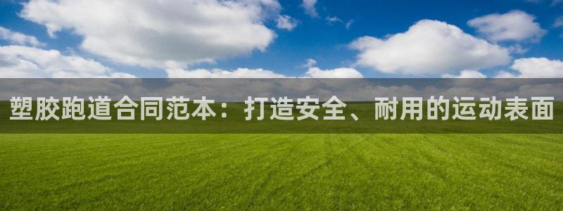 谈球吧官网下载：塑胶跑道合同范本：打造安全、耐用的运