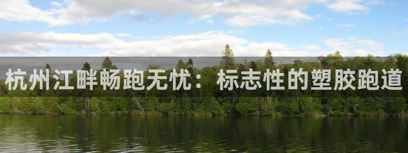 谈球吧买球靠谱吗：杭州江畔畅跑无忧：标志性的塑胶跑道