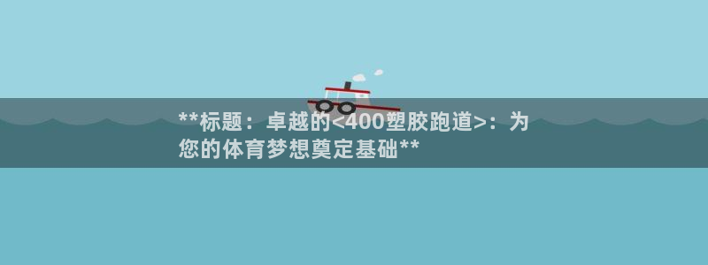 谈球吧平台正规吗可靠吗：**标题：卓越的<400塑胶跑道>：为
您的体育梦想奠定基础**